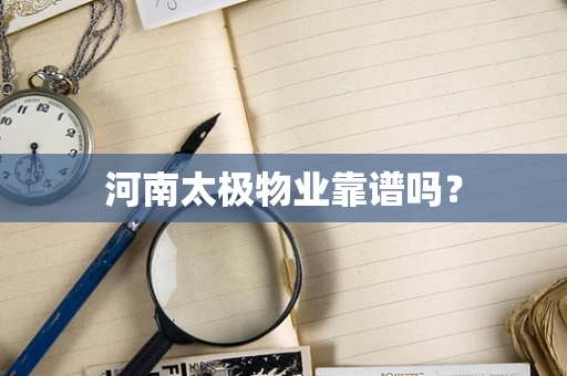 河南太极物业靠谱吗？