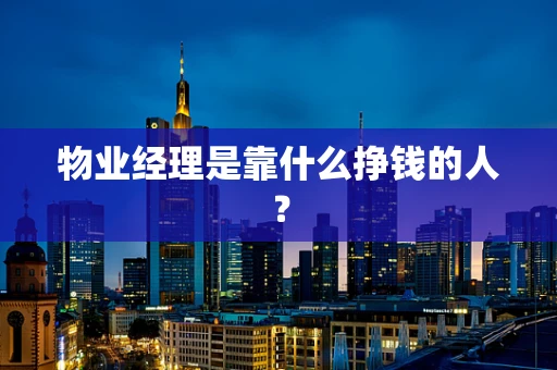 物业经理是靠什么挣钱的人？