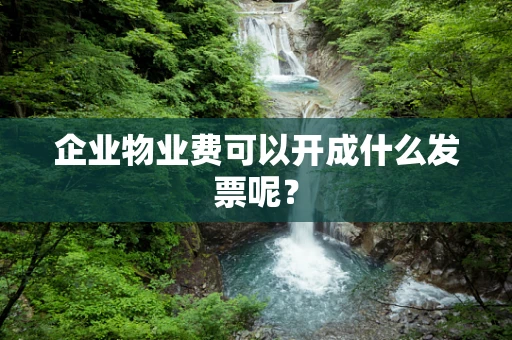 企业物业费可以开成什么发票呢？