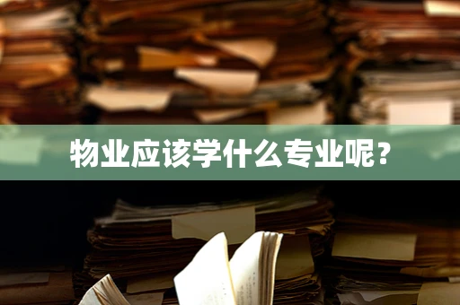 物业应该学什么专业呢？