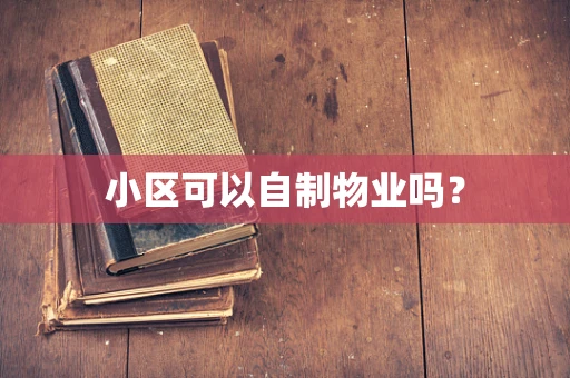 小区可以自制物业吗？