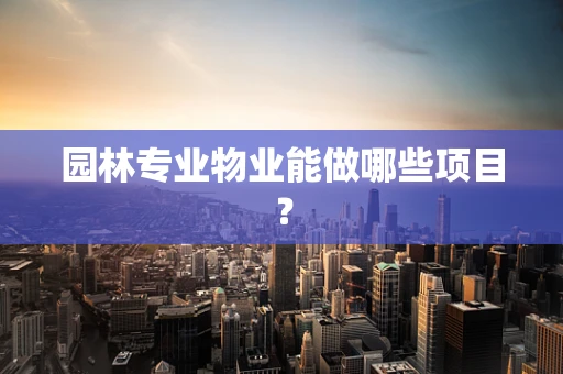 园林专业物业能做哪些项目？