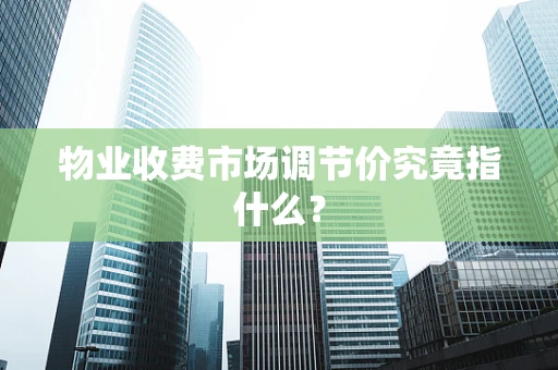 物业收费市场调节价究竟指什么？