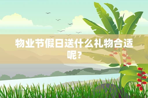 物业节假日送什么礼物合适呢？
