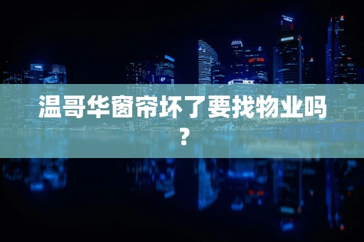 温哥华窗帘坏了要找物业吗？