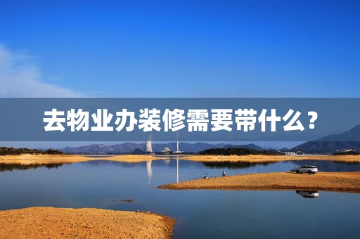 去物业办装修需要带什么？