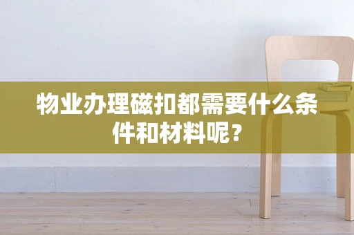 物业办理磁扣都需要什么条件和材料呢？