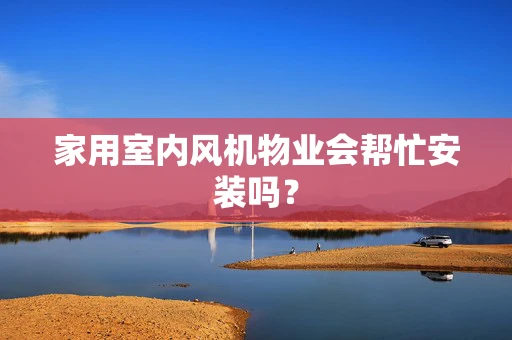 家用室内风机物业会帮忙安装吗？