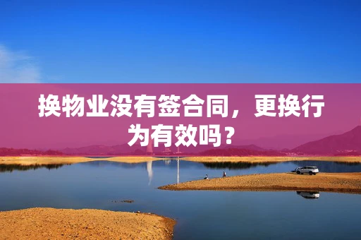 换物业没有签合同，更换行为有效吗？