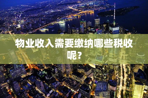 物业收入需要缴纳哪些税收呢？