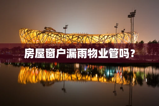 房屋窗户漏雨物业管吗？