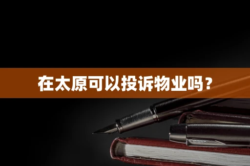 在太原可以投诉物业吗？