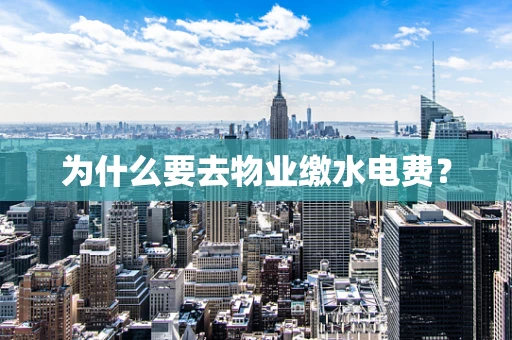 为什么要去物业缴水电费？