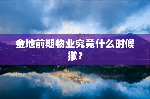 金地前期物业究竟什么时候撤？