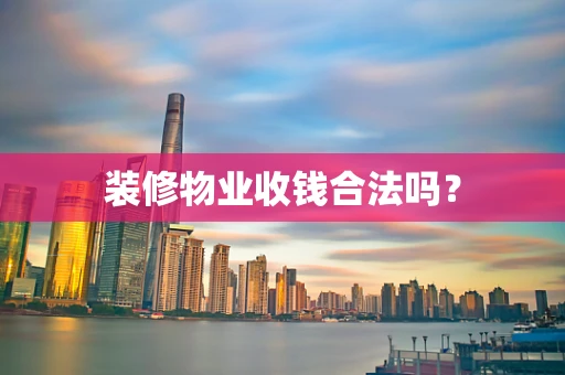 装修物业收钱合法吗？