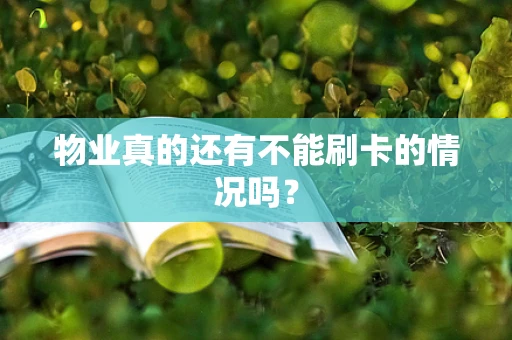 物业真的还有不能刷卡的情况吗？