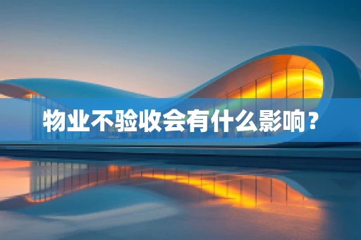 物业不验收会有什么影响？