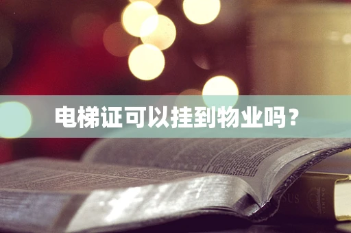 电梯证可以挂到物业吗？