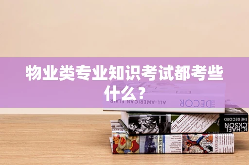 物业类专业知识考试都考些什么？