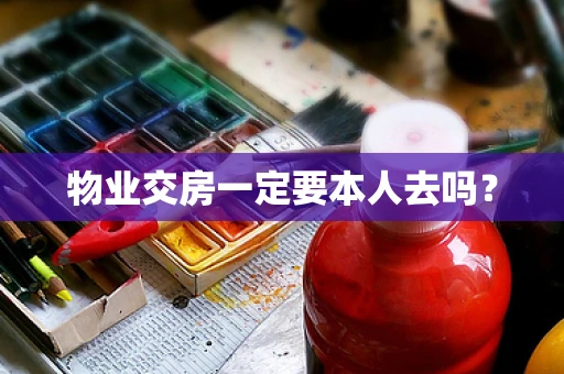 物业交房一定要本人去吗？
