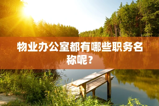 物业办公室都有哪些职务名称呢？