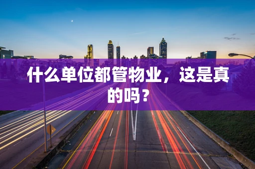 什么单位都管物业，这是真的吗？