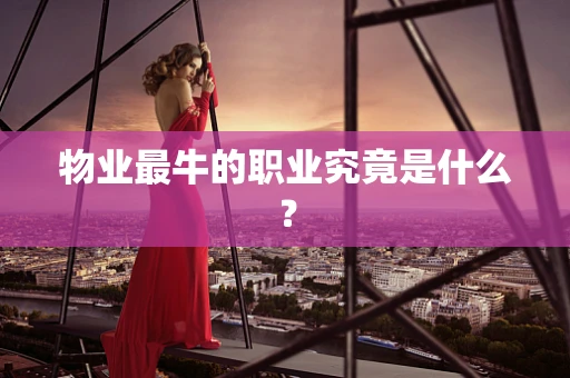 物业最牛的职业究竟是什么？