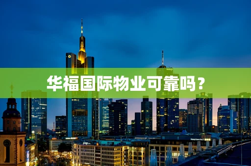 华福国际物业可靠吗？