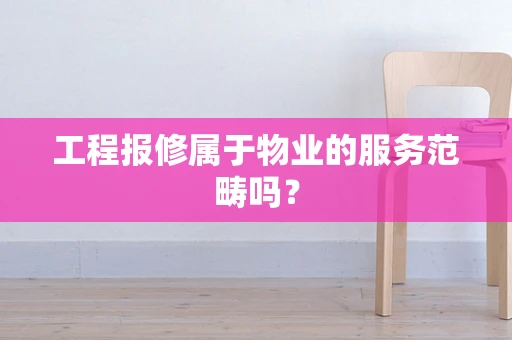 工程报修属于物业的服务范畴吗？