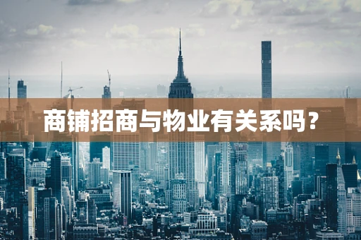 商铺招商与物业有关系吗？
