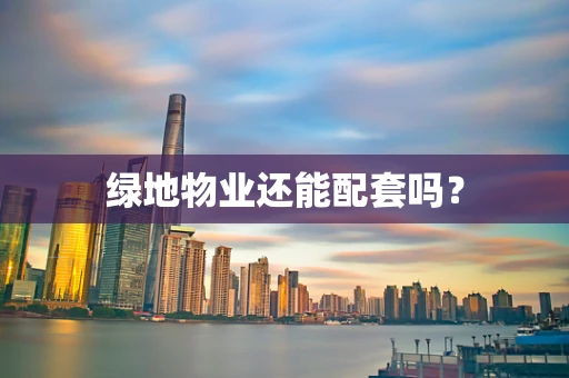 绿地物业还能配套吗？