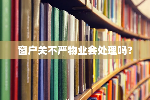 窗户关不严物业会处理吗？