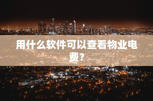 用什么软件可以查看物业电费？