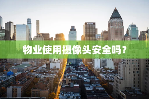 物业使用摄像头安全吗？