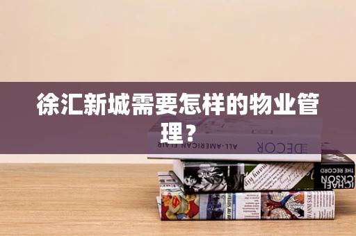 徐汇新城需要怎样的物业管理？