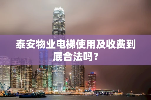 泰安物业电梯使用及收费到底合法吗？