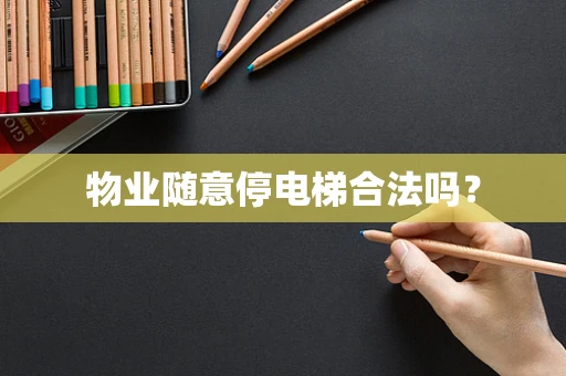 物业随意停电梯合法吗？