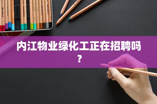 内江物业绿化工正在招聘吗？