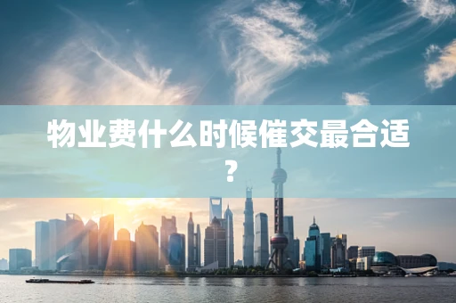 物业费什么时候催交最合适？