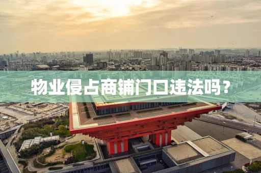 物业侵占商铺门口违法吗？