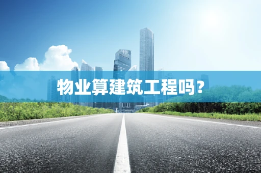 物业算建筑工程吗？