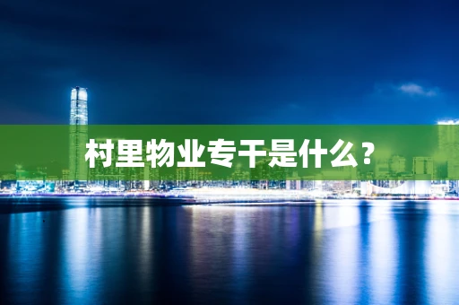 村里物业专干是什么？