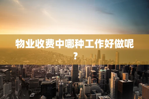 物业收费中哪种工作好做呢？