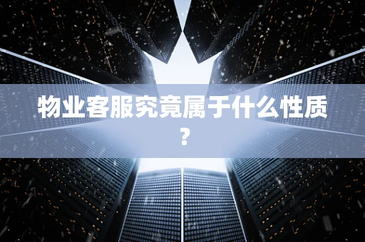 物业客服究竟属于什么性质？