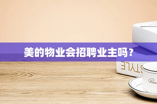 美的物业会招聘业主吗？