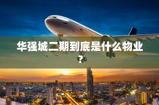 华强城二期到底是什么物业？