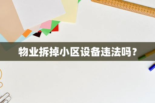 物业拆掉小区设备违法吗？