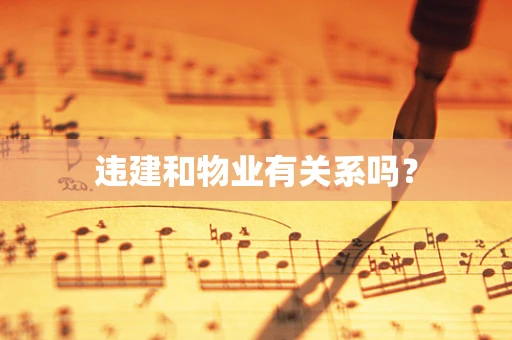 违建和物业有关系吗？