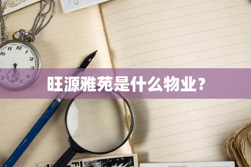 旺源雅苑是什么物业？