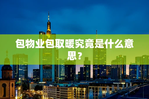 包物业包取暖究竟是什么意思？